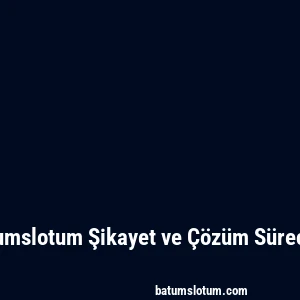 Batumslotum Şikayet ve Çözüm Süreçleri